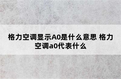 格力空调显示A0是什么意思 格力空调a0代表什么